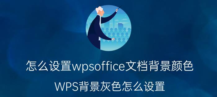 怎么设置wpsoffice文档背景颜色 WPS背景灰色怎么设置？